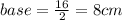 base=\frac{16}{2}=8cm