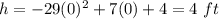 h = -29(0)^2 + 7(0) + 4=4\ ft