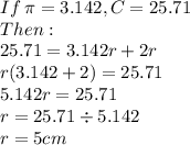 If \: \pi=3.142, C=25.71\\Then:\\25.71=3.142r+2r\\r(3.142+2)=25.71\\5.142r=25.71\\r=25.71 \div5.142\\r=5cm