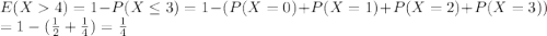 E(X  4) = 1 - P(X \leq 3) = 1 - ( P(X = 0 ) + P(X = 1) + P(X = 2) + P(X = 3))\\= 1 - ( \frac{1}{2} + \frac{1}{4} ) = \frac{1}{4}