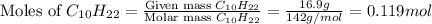 \text{Moles of }C_{10}H_{22}=\frac{\text{Given mass }C_{10}H_{22}}{\text{Molar mass }C_{10}H_{22}}=\frac{16.9g}{142g/mol}=0.119mol