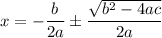 $x  = -\frac{b}{2a} \pm  { \frac{\sqrt {b^2-4ac}}{2a}}   $