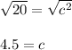 \sqrt{20} =\sqrt{c^2} \\\\4.5=c