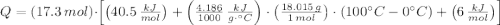 Q = (17.3\,mol)\cdot \left[\left(40.5\,\frac{kJ}{mol} \right)+ \left(\frac{4.186}{1000}\,\frac{kJ}{g\cdot ^{\circ}C}  \right)\cdot \left(\frac{18.015\,g }{1\,mol} \right)\cdot (100^{\circ}C-0^{\circ}C)+\left(6\,\frac{kJ}{mol}\right)\right]