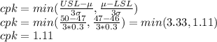 cpk=min(\frac{USL-\mu}{3\sigma},\frac{\mu -LSL}{3\sigma}  )\\cpk=min(\frac{50-47}{3*0.3} ,\frac{47-46}{3*0.3} )=min(3.33,1.11)\\cpk=1.11