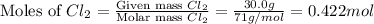 \text{Moles of }Cl_2=\frac{\text{Given mass }Cl_2}{\text{Molar mass }Cl_2}=\frac{30.0g}{71g/mol}=0.422mol