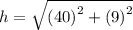 h =   \sqrt{ {(40)}^{2}  +  {(9)}^{2} }