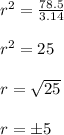 r^2=\frac{78.5}{3.14} \\\\r^2=25\\\\r=\sqrt{25} \\\\r=\pm 5