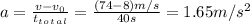 a = \frac{v-v_0}{t_t_o_t_a_l} = \frac{(74-8)m/s}{40s} =1.65 m/s^{2}