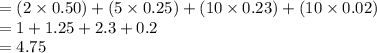 =(2\times 0.50)+(5\times 0.25)+(10\times 0.23)+(10\times 0.02)\\=1+1.25+2.3+0.2\\=4.75