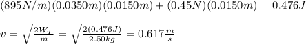 (895N/m)(0.0350m)(0.0150m)+(0.45N)(0.0150m)=0.476J\\\\v=\sqrt{\frac{2W_T}{m}}=\sqrt{\frac{2(0.476J)}{2.50kg}}=0.617\frac{m}{s}