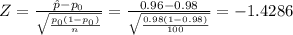 Z=\frac{\hat p-p_{0}}{\sqrt{\frac{p_{0}(1-p_{0})}{n}}}=\frac{0.96-0.98}{\sqrt{\frac{0.98(1-0.98)}{100}}}=-1.4286