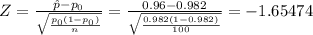 Z=\frac{\hat p-p_{0}}{\sqrt{\frac{p_{0}(1-p_{0})}{n}}}=\frac{0.96-0.982}{\sqrt{\frac{0.982(1-0.982)}{100}}}=-1.65474