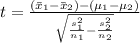 t=\frac{(\bar{x}_{1}-\bar{x}_{2})-(\mu_{1}-\mu _{2} )}{\sqrt{\frac{s_{1}^{2} }{n_{1}}-\frac{s _{2}^{2}}{n_{2}}}}