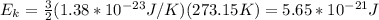 E_k=\frac{3}{2}(1.38*10^{-23}J/K)(273.15K)=5.65*10^{-21}J