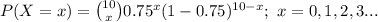 P(X=x)={10\choose x}0.75^{x}(1-0.75)^{10-x};\ x=0,1,2,3...