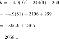 h=-4.9(9)^2+244(9)+269\\\\=-4.9(81)+2196+269\\\\=-396.9+2465\\\\=2068.1