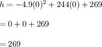 h=-4.9(0)^2+244(0)+269\\\\=0+0+269\\\\=269