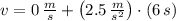 v = 0\,\frac{m}{s} + \left(2.5\,\frac{m}{s^{2}} \right) \cdot (6\,s)