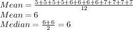 Mean=\frac{5+5+5+5+6+6+6+6+7+7+7+7}{12} \\Mean=6\\Median=\frac{6+6}{2}=6