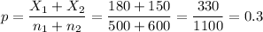 p=\dfrac{X_1+X_2}{n_1+n_2}=\dfrac{180+150}{500+600}=\dfrac{330}{1100}=0.3