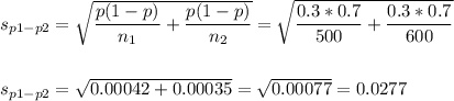 s_{p1-p2}=\sqrt{\dfrac{p(1-p)}{n_1}+\dfrac{p(1-p)}{n_2}}=\sqrt{\dfrac{0.3*0.7}{500}+\dfrac{0.3*0.7}{600}}\\\\\\s_{p1-p2}=\sqrt{0.00042+0.00035}=\sqrt{0.00077}=0.0277
