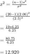 x^2 = \frac{(n-1)s^2}{\sigma^2} \\ \\ = \frac{(20-1)(2.06)^2}{(2.5)^2}  \\ \\ = \frac{19*4.25}{6.25} \\ \\ = \frac{80.75}{6.25} \\ \\ = 12.920