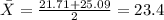 \bar X = \frac{21.71+25.09}{2}= 23.4