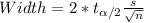 Width= 2*t_{\alpha/2} \frac{s}{\sqrt{n}}