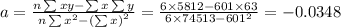 a = \frac{n\sum xy - \sum x\sum y }{n\sum x^{2}-\left (\sum x  \right )^{2}} = \frac{6 \times 5812  - 601 \times 63}{6 \times 74513-601^{2}} = - 0.0348