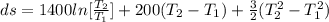 ds =  1400 ln [\frac{T_2}{T_1} ] + 200 (T_2 - T_1 ) + \frac{3}{2} (T_2^2  -T_1^2)