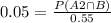 0.05 = \frac{P(A2 \cap B)}{0.55}