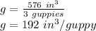 g=\frac{576\ in^3}{3\ guppies}\\ g= 192\ in^3/guppy