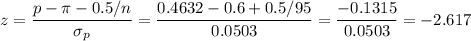 z=\dfrac{p-\pi-0.5/n}{\sigma_p}=\dfrac{0.4632-0.6+0.5/95}{0.0503}=\dfrac{-0.1315}{0.0503}=-2.617