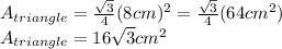 A_{triangle }=\frac{\sqrt{3} }{4} (8cm)^{2}  =\frac{\sqrt{3} }{4}(64cm^{2} )\\A_{triangle }=16\sqrt{3} cm^{2}