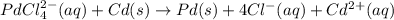 PdCl_4^{2-}(aq)+Cd(s)\rightarrow Pd(s)+4Cl^-(aq)+Cd^{2+}(aq)