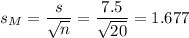 s_M=\dfrac{s}{\sqrt{n}}=\dfrac{7.5}{\sqrt{20}}=1.677