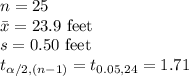 n=25\\\bar x=23.9\ \text{feet}\\s=0.50\ \text{feet}\\t_{\alpha/2, (n-1)}=t_{0.05, 24}=1.71\\