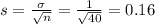 s = \frac{\sigma}{\sqrt{n}} = \frac{1}{\sqrt{40}} = 0.16