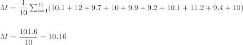M=\dfrac{1}{10}\sum_{i=1}^{10}(10.1+12+9.7+10+9.9+9.2+10.1+11.2+9.4+10)\\\\\\ M=\dfrac{101.6}{10}=10.16
