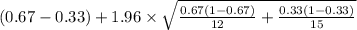 (0.67-0.33)+1.96 \times {\sqrt{\frac{0.67(1-0.67)}{12}+\frac{0.33(1-0.33)}{15} }  }