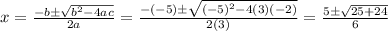 x=\frac{-b\pm\sqrt{b^2-4ac} }{2a}=\frac{-(-5)\pm\sqrt{(-5)^2-4(3)(-2)} }{2(3)}=\frac{5\pm\sqrt{25+24} }{6}
