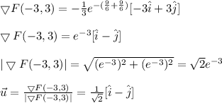 \bigtriangledown F(-3,3)=-\frac{1}{3}e^{-(\frac{9}{6}+\frac{9}{6})}[-3\hat{i}+3\hat{j}]\\\\\bigtriangledown F(-3,3)=e^{-3}[\hat{i}-\hat{j}]\\\\|\bigtriangledown F(-3,3)|=\sqrt{(e^{-3})^2+(e^{-3})^2}=\sqrt{2}e^{-3}\\\\\vec{u}=\frac{\bigtriangledown F(-3,3)}{|\bigtriangledown F(-3,3)|}=\frac{1}{\sqrt{2}}[\hat{i}-\hat{j}]