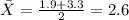 \bar X= \frac{1.9+3.3}{2}= 2.6
