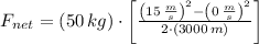 F_{net} = (50\,kg)\cdot \left[\frac{\left(15\,\frac{m}{s}\right)^{2}-\left(0\,\frac{m}{s}\right)^{2} }{2\cdot (3000\,m)} \right]