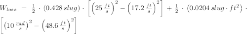 W_{loss}=\frac{1}{2}\cdot (0.428\,slug)\cdot \left[\left(25\,\frac{ft}{s} \right)^{2}-\left(17.2\,\frac{ft}{s} \right)^{2}\right] + \frac{1}{2}\cdot \left(0.0204\,slug\cdot ft^{2}\right)\cdot \left[\left(10\,\frac{rad}{s} \right)^{2}-\left(48.6\,\frac{ft}{s} \right)^{2}\right]