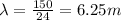 \lambda =\frac{150}{24}=6.25m