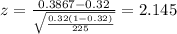 z=\frac{0.3867 -0.32}{\sqrt{\frac{0.32(1-0.32)}{225}}}=2.145