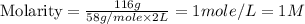 \text{Molarity}=\frac{116g}{58g/mole\times 2L}=1mole/L=1M