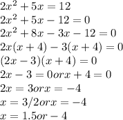 2x^{2} + 5x = 12\\2x^{2} + 5x - 12 = 0\\2x^{2} + 8x -3x -12 = 0\\2x(x+4) -3(x+4) = 0\\(2x-3)(x+4) = 0\\2x-3 = 0 or x+4 =0\\2x=3 or x=-4\\x = 3/2 or x= -4\\x = 1.5 or- 4